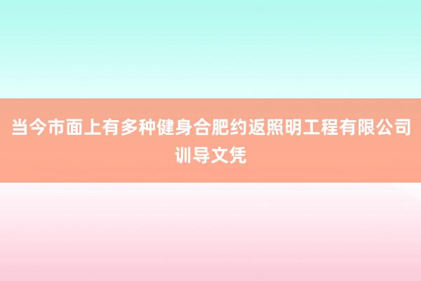 当今市面上有多种健身合肥约返照明工程有限公司训导文凭