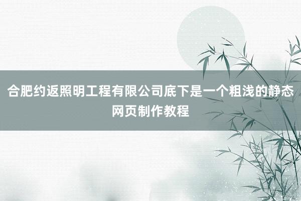 合肥约返照明工程有限公司底下是一个粗浅的静态网页制作教程